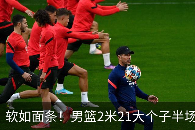 软如面条！男篮2米21大个子半场0板全场0分，球迷：凭什么不带周琦？