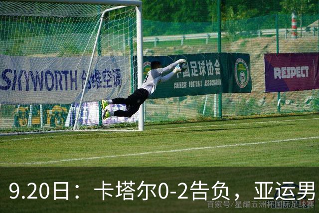 9.20日：卡塔尔0-2告负，亚运男足八强诞生3席，国足最大对手在列
